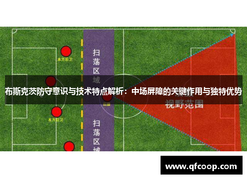 布斯克茨防守意识与技术特点解析:中场屏障的关键作用与独特优势