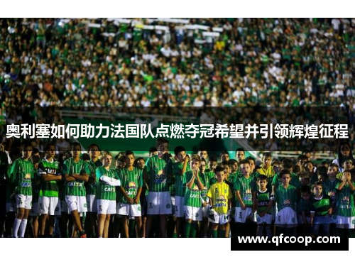 奥利塞如何助力法国队点燃夺冠希望并引领辉煌征程