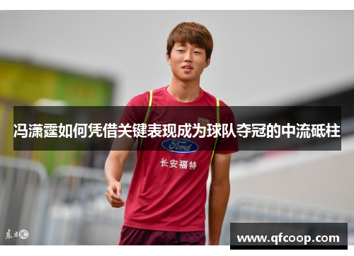 冯潇霆如何凭借关键表现成为球队夺冠的中流砥柱