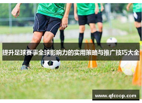 提升足球赛事全球影响力的实用策略与推广技巧大全