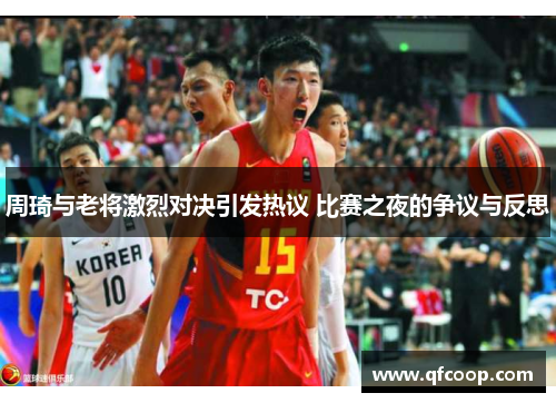 周琦与老将激烈对决引发热议 比赛之夜的争议与反思