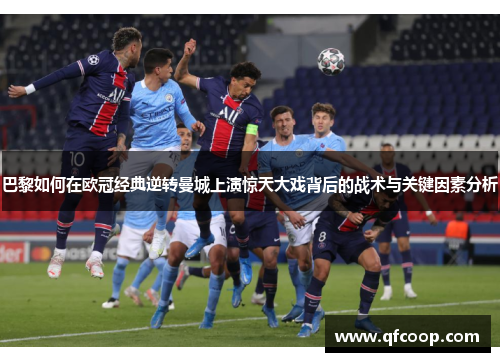 巴黎如何在欧冠经典逆转曼城上演惊天大戏背后的战术与关键因素分析