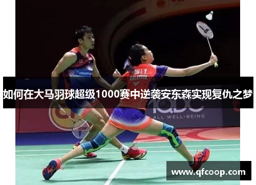 如何在大马羽球超级1000赛中逆袭安东森实现复仇之梦