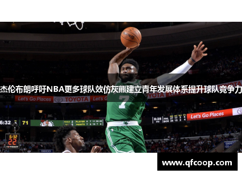 杰伦布朗呼吁NBA更多球队效仿灰熊建立青年发展体系提升球队竞争力