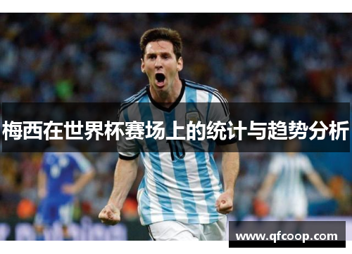 梅西在世界杯赛场上的统计与趋势分析