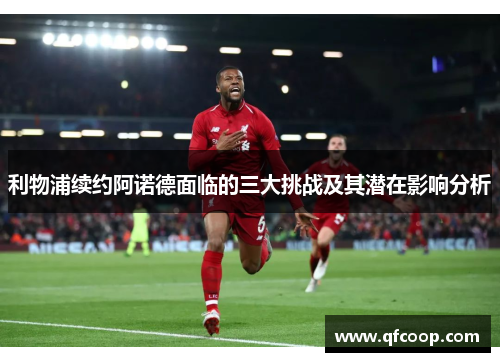 利物浦续约阿诺德面临的三大挑战及其潜在影响分析