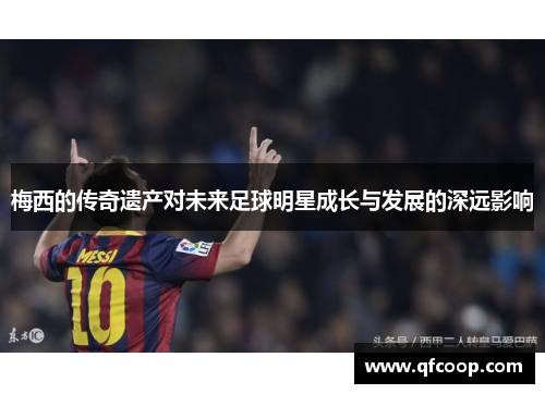 梅西的传奇遗产对未来足球明星成长与发展的深远影响