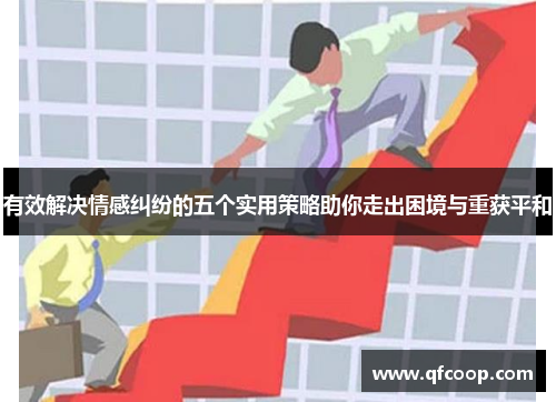 有效解决情感纠纷的五个实用策略助你走出困境与重获平和