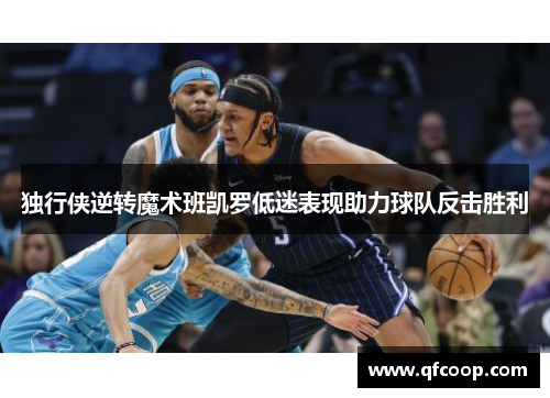 独行侠逆转魔术班凯罗低迷表现助力球队反击胜利