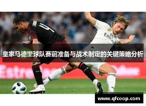 皇家马德里球队赛前准备与战术制定的关键策略分析