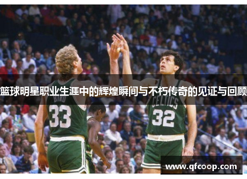 篮球明星职业生涯中的辉煌瞬间与不朽传奇的见证与回顾