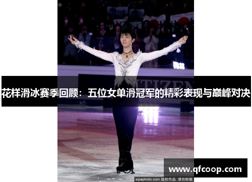 花样滑冰赛季回顾：五位女单滑冠军的精彩表现与巅峰对决