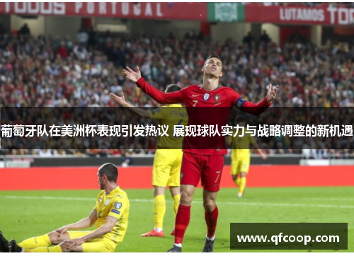葡萄牙队在美洲杯表现引发热议 展现球队实力与战略调整的新机遇 葡萄牙队在美洲杯表现引发热议 展现球队实力与战略调整的新机遇