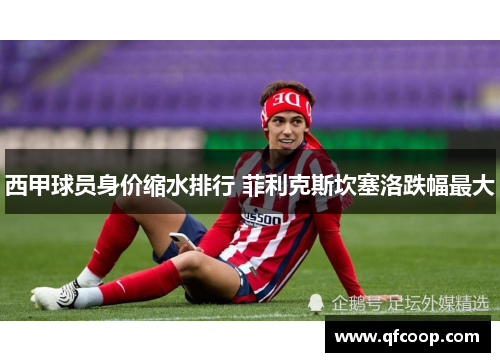 西甲球员身价缩水排行 菲利克斯坎塞洛跌幅最大