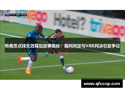哈弗茨点球无效背后故事揭秘：裁判判定与VAR判决引发争议