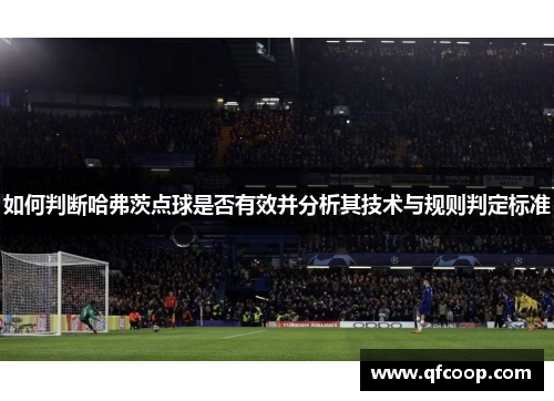 如何判断哈弗茨点球是否有效并分析其技术与规则判定标准 如何判断哈弗茨点球是否有效并分析其技术与规则判定标准