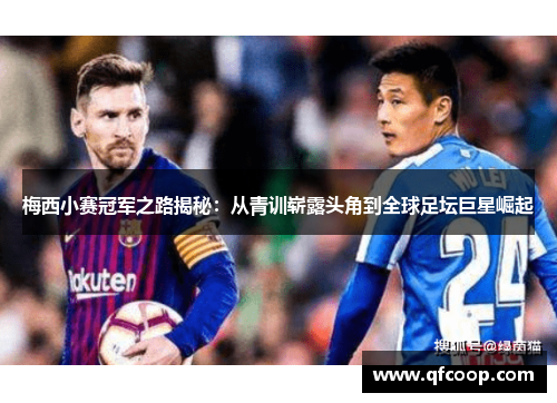 梅西小赛冠军之路揭秘:从青训崭露头角到全球足坛巨星崛起 梅西小赛冠军之路揭秘:从青训崭露头角到全球足坛巨星崛起