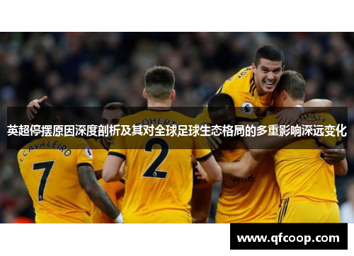 英超停摆原因深度剖析及其对全球足球生态格局的多重影响深远变化 英超停摆原因深度剖析及其对全球足球生态格局的多重影响深远变化