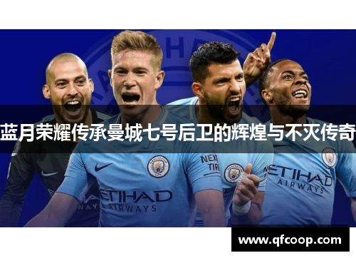 蓝月荣耀传承曼城七号后卫的辉煌与不灭传奇