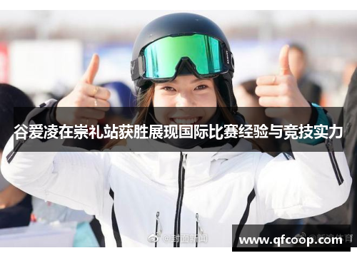 谷爱凌在崇礼站获胜展现国际比赛经验与竞技实力