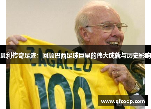 贝利传奇足迹：回顾巴西足球巨星的伟大成就与历史影响